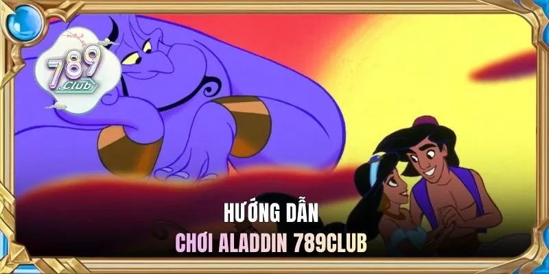 Hướng dẫn chơi Aladdin 789CLUB