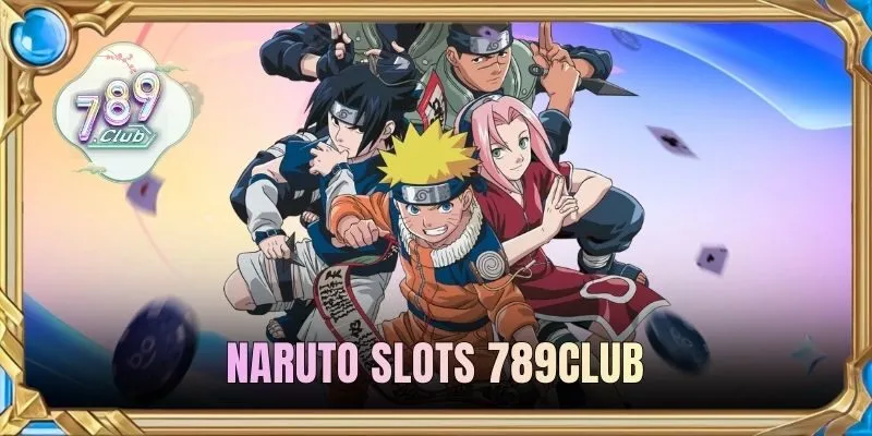 Naruto Slots 789CLUB | Khám Phá Hành Trình Slots Đổi Thưởng